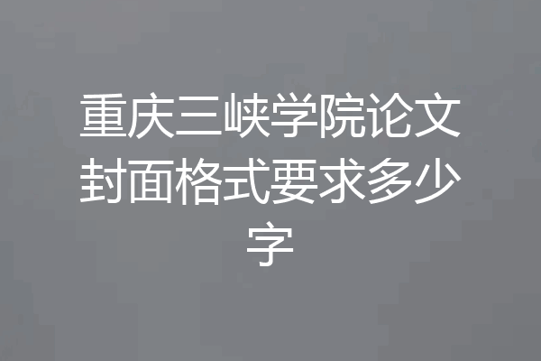 重庆三峡学院论文封面格式要求多少字