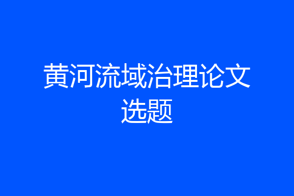 黄河流域治理论文选题
