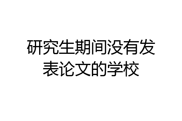 研究生期间没有发表论文的学校