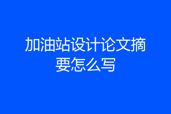 加油站设计论文摘要怎么写