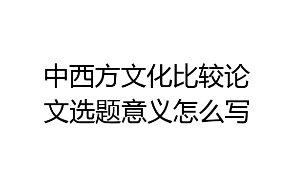 中西方文化比较论文选题意义怎么写