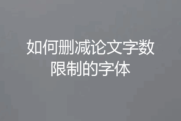 如何删减论文字数限制的字体