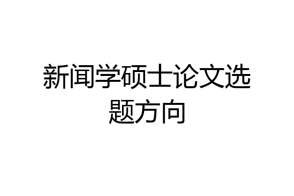 新闻学硕士论文选题方向