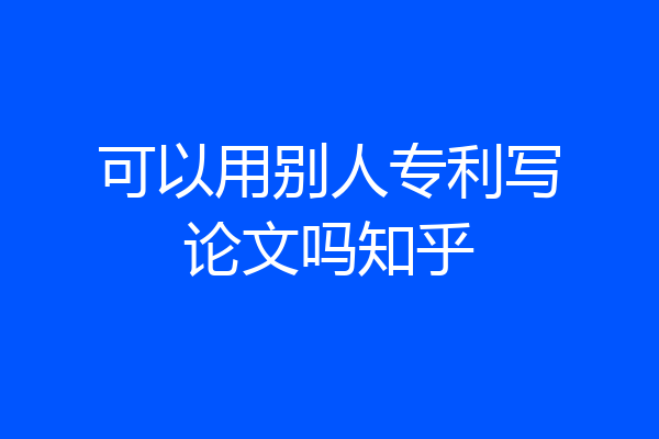 可以用别人专利写论文吗知乎