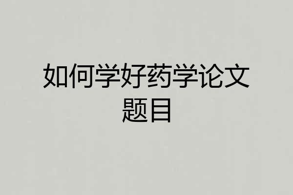 如何学好药学论文题目