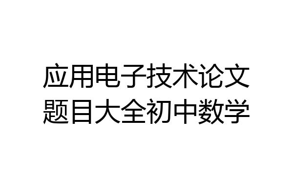 应用电子技术论文题目大全初中数学