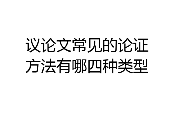 议论文常见的论证方法有哪四种类型