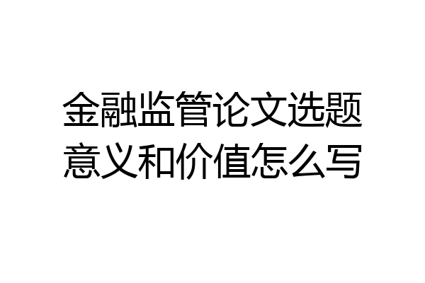 金融监管论文选题意义和价值怎么写