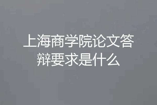 上海商学院论文答辩要求是什么