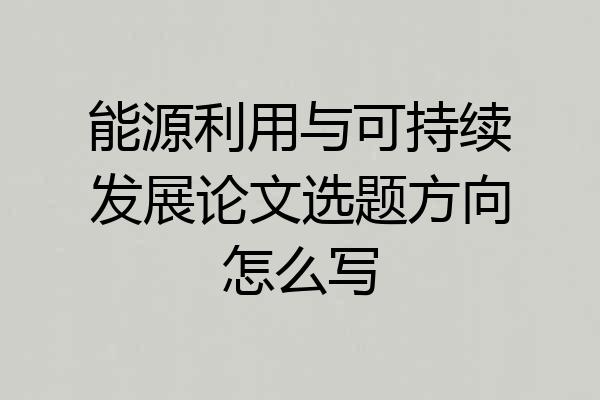 能源利用与可持续发展论文选题方向怎么写
