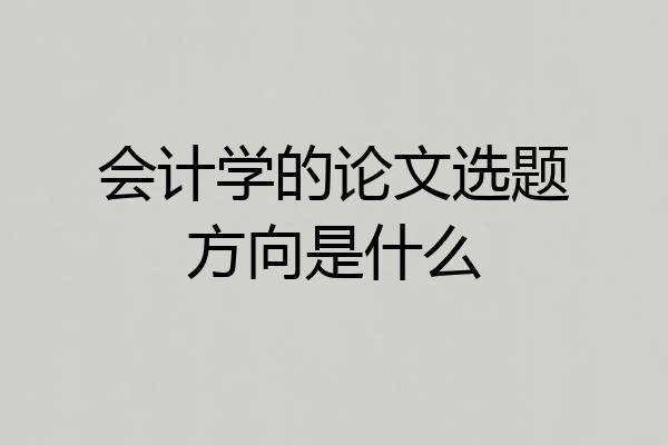 会计学的论文选题方向是什么
