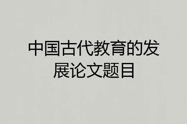 中国古代教育的发展论文题目