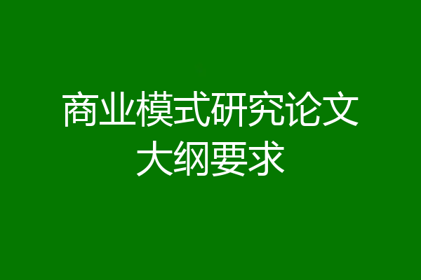 商业模式研究论文大纲要求