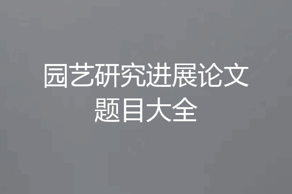 园艺研究进展论文题目大全