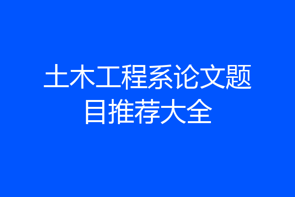土木工程系论文题目推荐大全