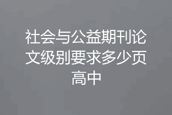 社会与公益期刊论文级别要求多少页高中