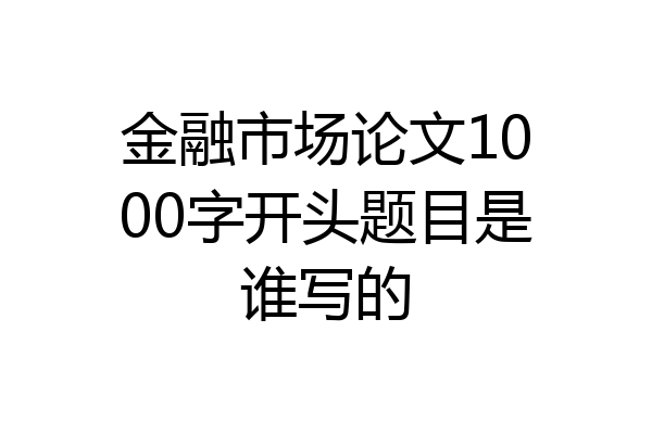 金融市场论文1000字开头题目是谁写的