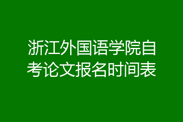 浙江外国语学院自考论文报名时间表