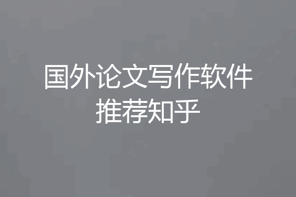国外论文写作软件推荐知乎