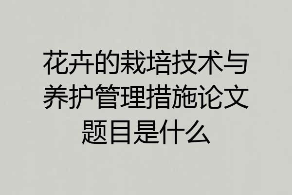 花卉的栽培技术与养护管理措施论文题目是什么