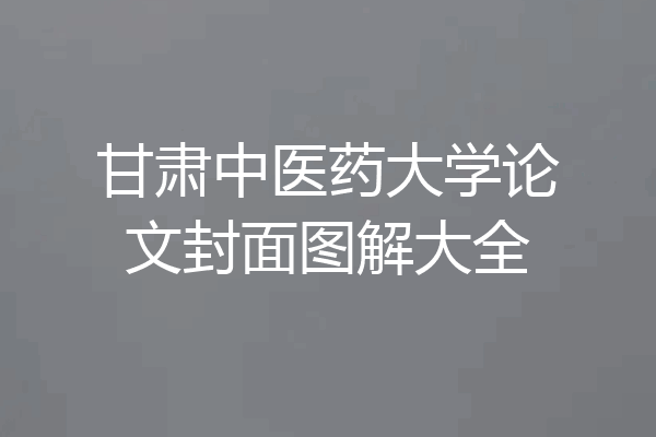 甘肃中医药大学论文封面图解大全