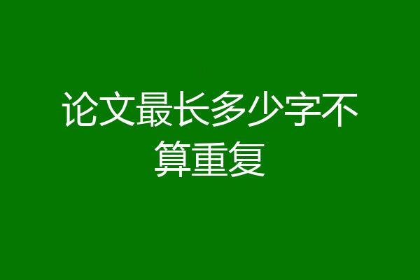论文最长多少字不算重复
