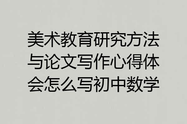 美术教育研究方法与论文写作心得体会怎么写初中数学