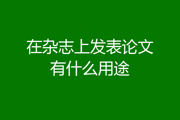 在杂志上发表论文有什么用途
