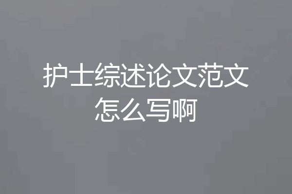 护士综述论文范文怎么写啊