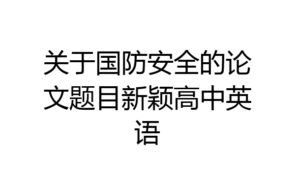 关于国防安全的论文题目新颖高中英语