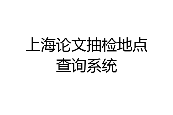 上海论文抽检地点查询系统