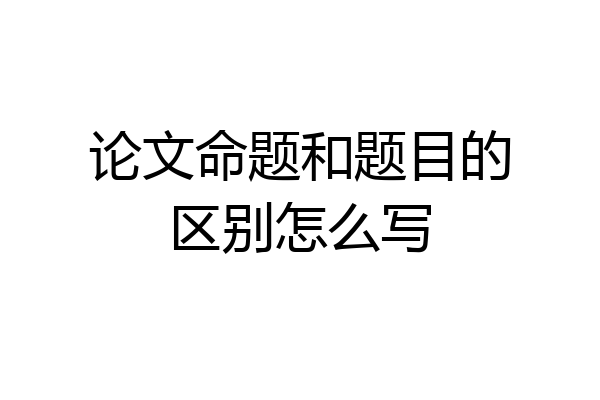 论文命题和题目的区别怎么写