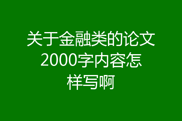 关于金融类的论文2000字内容怎样写啊