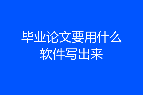 毕业论文要用什么软件写出来
