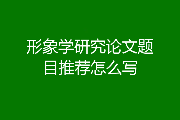 形象学研究论文题目推荐怎么写