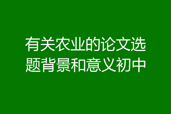 有关农业的论文选题背景和意义初中
