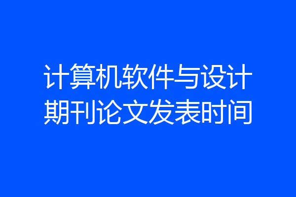计算机软件与设计期刊论文发表时间