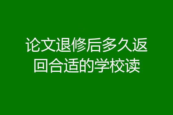 论文退修后多久返回合适的学校读
