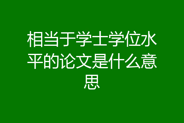 相当于学士学位水平的论文是什么意思
