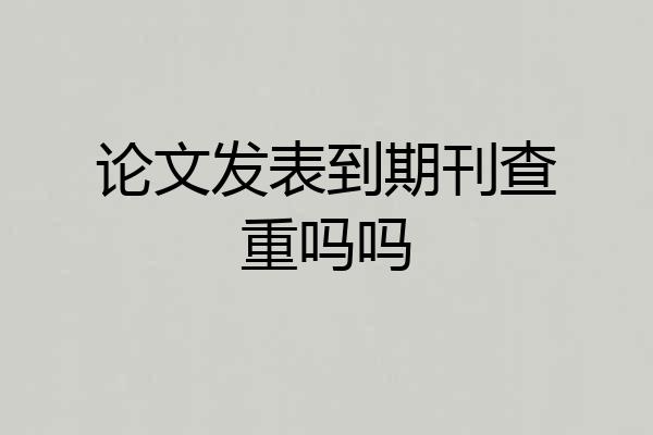 论文发表到期刊查重吗吗
