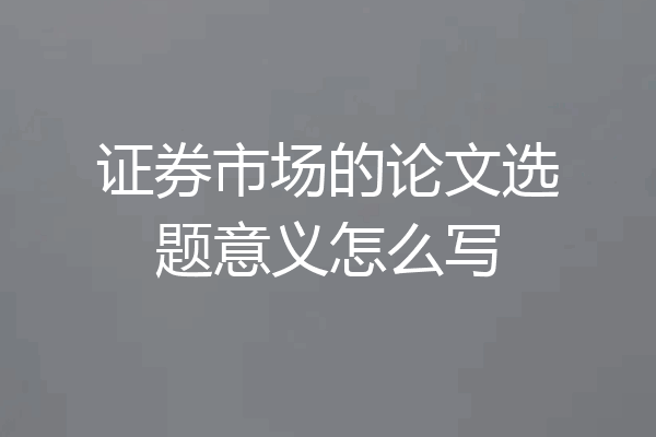 证券市场的论文选题意义怎么写