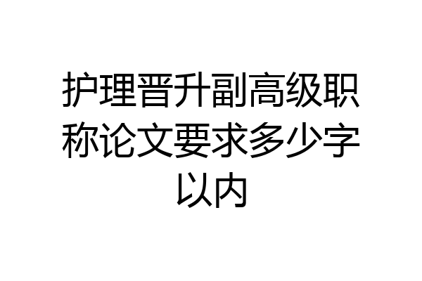 护理晋升副高级职称论文要求多少字以内