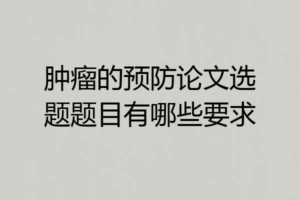 肿瘤的预防论文选题题目有哪些要求