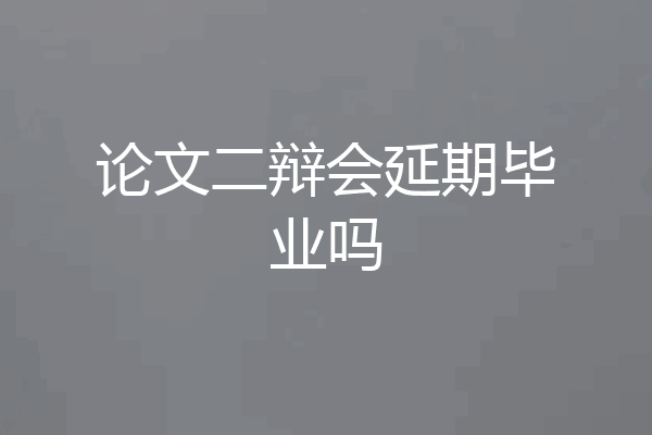 论文二辩会延期毕业吗