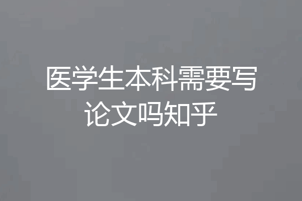 医学生本科需要写论文吗知乎
