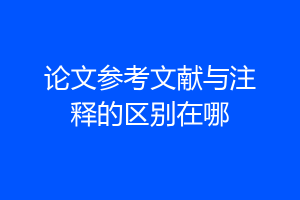 论文参考文献与注释的区别在哪