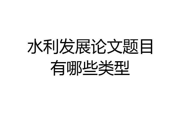 水利发展论文题目有哪些类型
