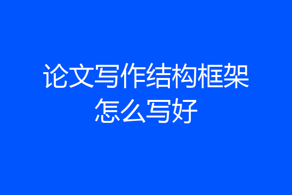 论文写作结构框架怎么写好