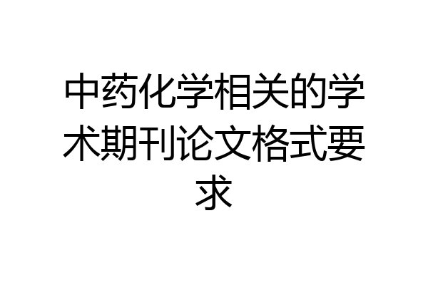 中药化学相关的学术期刊论文格式要求