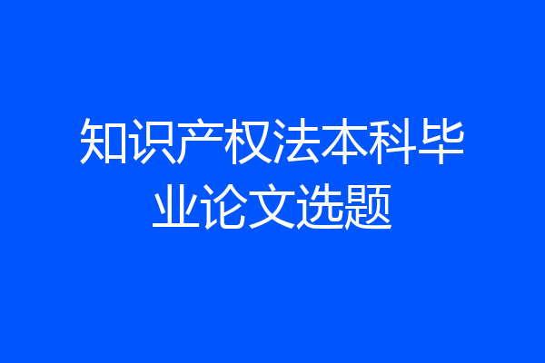 知识产权法本科毕业论文选题